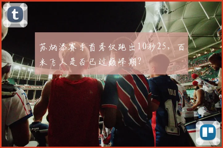 苏炳添赛季首秀仅跑出10秒25，百米飞人是否已过巅峰期？
