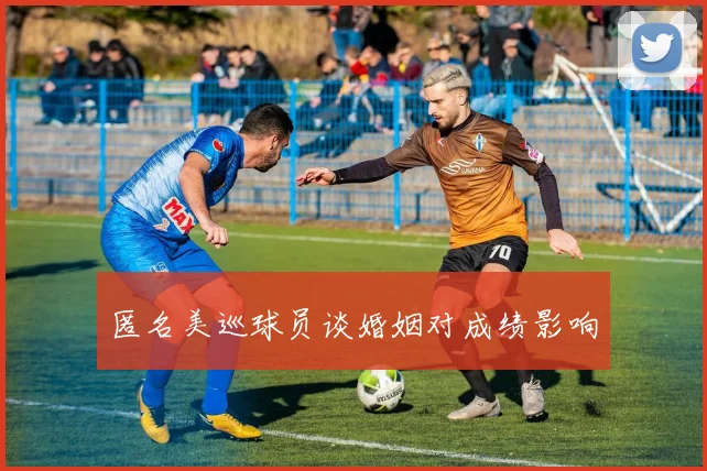 匿名美巡球员谈婚姻对成绩影响